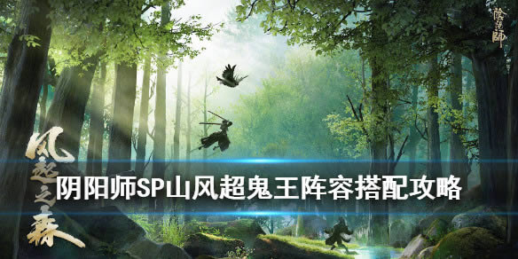 阴阳师sp山风超鬼王阵容 风起之森超鬼王阵容搭配攻略