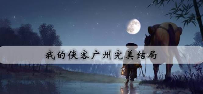 我的侠客广州完美结局怎么达成 我的侠客广州完美结局达成详细攻略