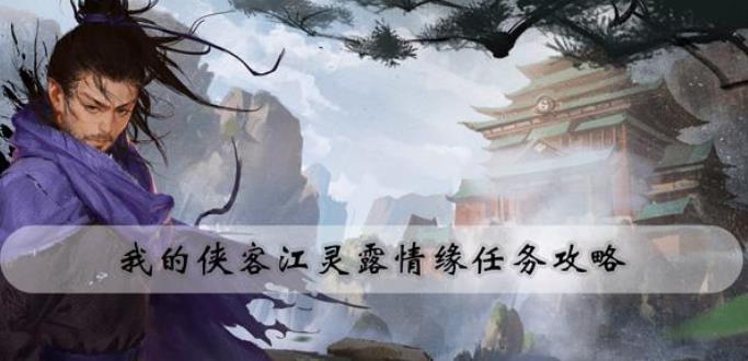 我的侠客江灵露情缘任务怎么做 我的侠客江灵露情缘任务攻略