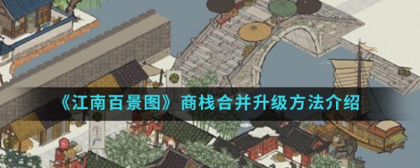 江南百景图商栈怎么合成 商栈合并升级方法介绍