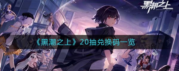 黑潮之上兑换码20抽是什么 黑潮之上20抽兑换码一览