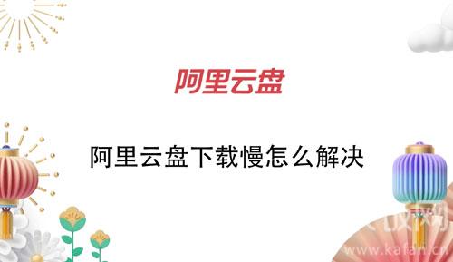 阿里云盘下载慢怎么解决_阿里云盘下载慢解决办法