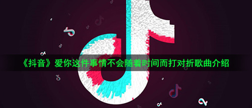 抖音爱你这件事情不会随着时间而打对折是什么歌_爱你这件事情不会随着时间而打对折歌曲介绍