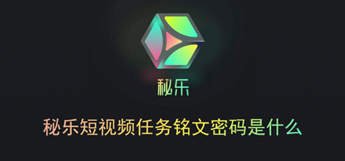 秘乐短视频任务铭文密码是什么_秘乐短视频任务铭文密码介绍